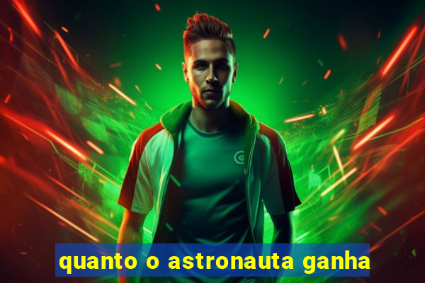 quanto o astronauta ganha